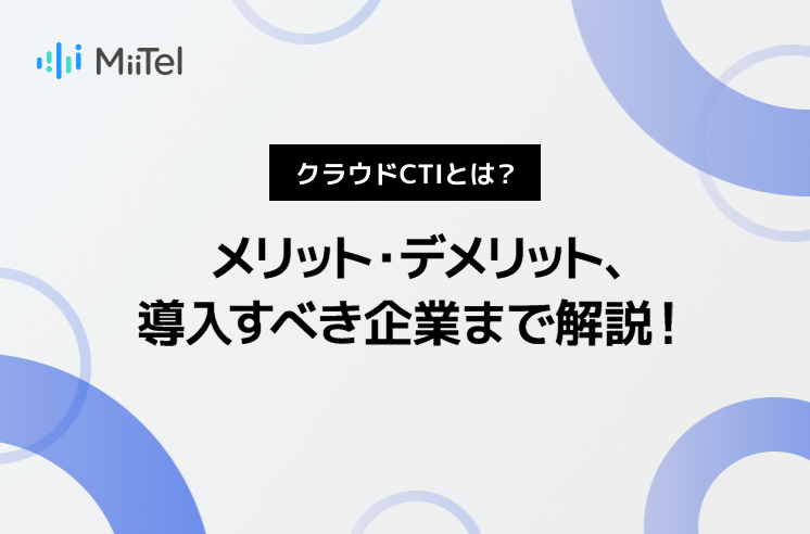 クラウドCTIとは？メリット・デメリット、導入すべき企業まで解説！