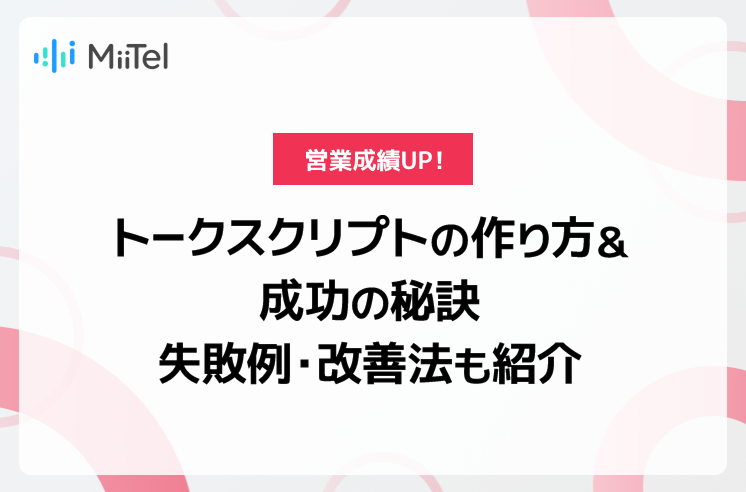 営業成績UP！トークスクリプトの作り方＆成功の秘訣｜失敗例・改善法も紹介