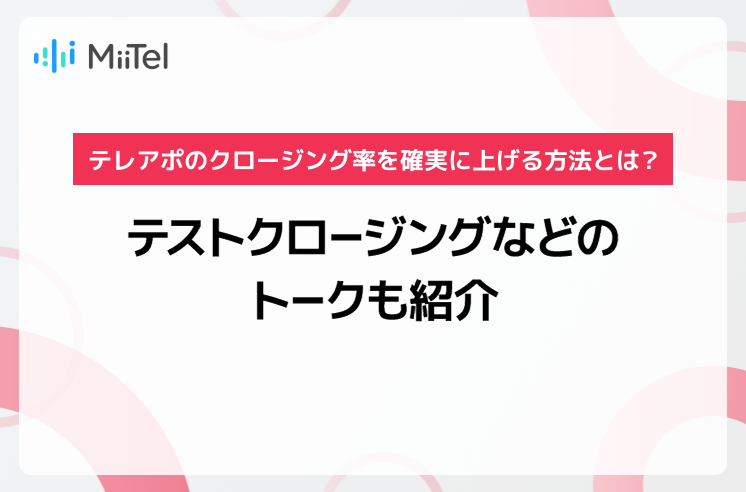 テレアポのクロージング率を確実に上げる方法とは？テストクロージングなどのトークも紹介