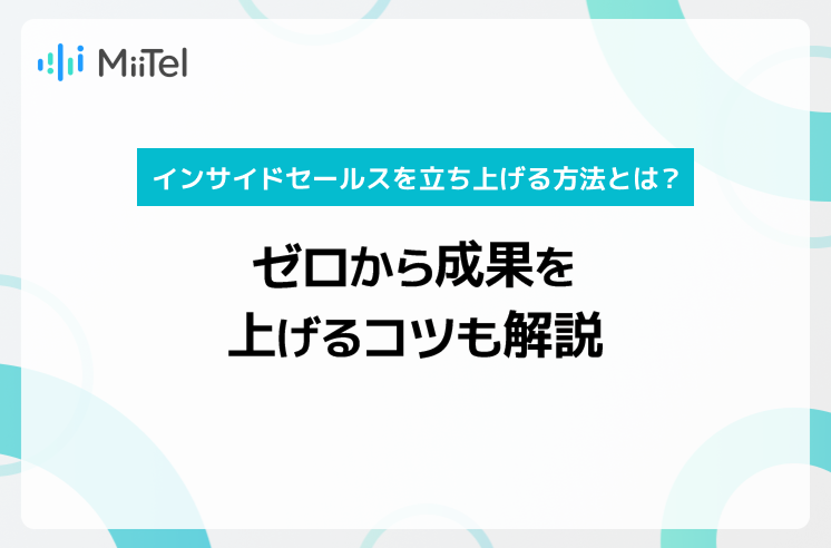 インサイドセールスを立ち上げる方法とは？ゼロから成果を上げるコツも解説