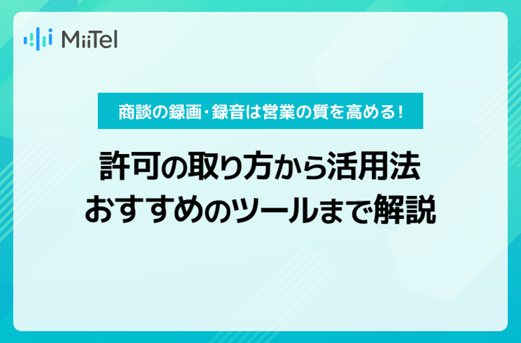 商談の録画・録音は営業の質を高める！許可の取り方から活用法、おすすめツールまで解説