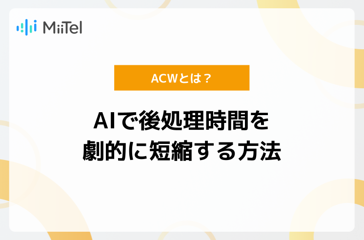 コールセンターのACWとは？平均目安や計算式、AIで劇的に短縮する方法