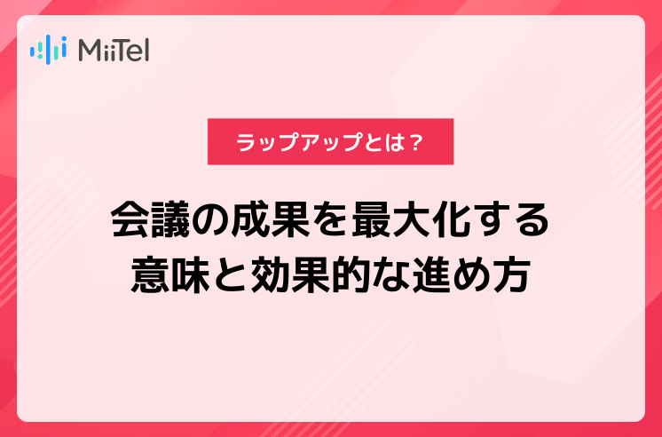 ラップアップとは？ビジネス会議の成果を最大化する意味と効果的な進め方
